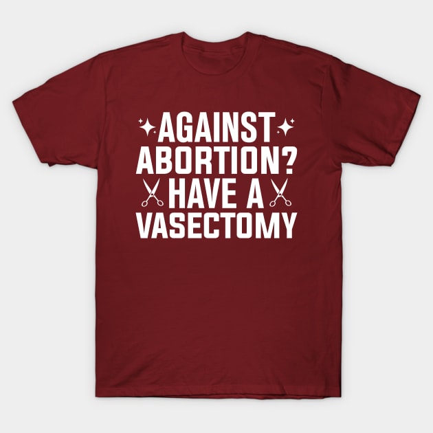 Against Abortion Have a Vasectomy Pro Choice Abortion Rights Feminism T-Shirt by TheDesignDepot